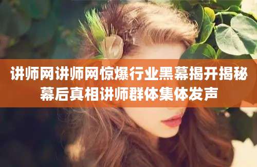 讲师网讲师网惊爆行业黑幕揭开揭秘幕后真相讲师群体集体发声