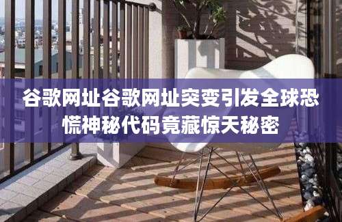 谷歌网址谷歌网址突变引发全球恐慌神秘代码竟藏惊天秘密