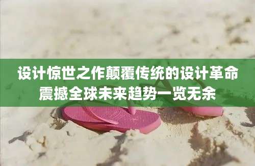 设计惊世之作颠覆传统的设计革命震撼全球未来趋势一览无余