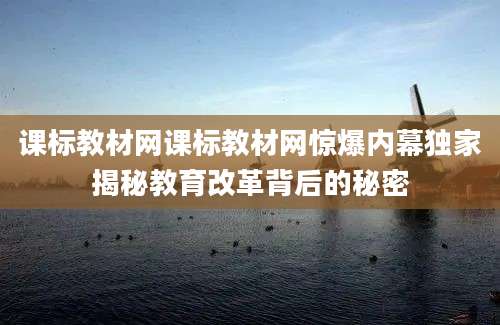 课标教材网课标教材网惊爆内幕独家揭秘教育改革背后的秘密