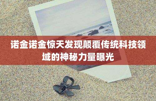 诺金诺金惊天发现颠覆传统科技领域的神秘力量曝光