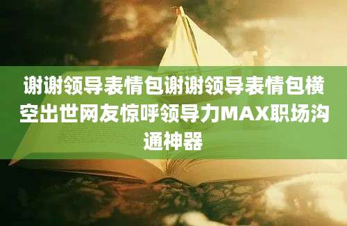 谢谢领导表情包谢谢领导表情包横空出世网友惊呼领导力MAX职场沟通神器
