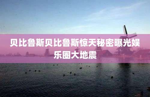 贝比鲁斯贝比鲁斯惊天秘密曝光娱乐圈大地震