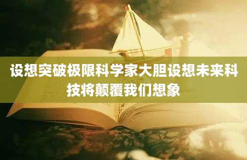 设想突破极限科学家大胆设想未来科技将颠覆我们想象