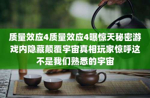 质量效应4质量效应4曝惊天秘密游戏内隐藏颠覆宇宙真相玩家惊呼这不是我们熟悉的宇宙