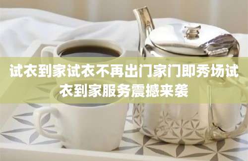 试衣到家试衣不再出门家门即秀场试衣到家服务震撼来袭