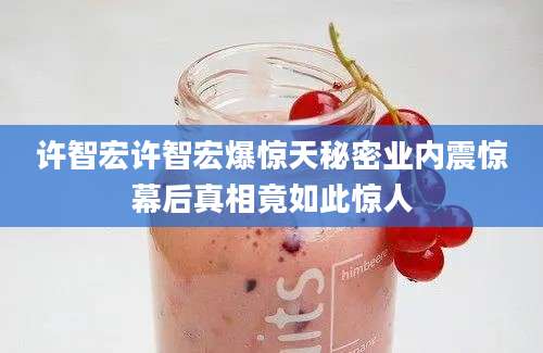 许智宏许智宏爆惊天秘密业内震惊幕后真相竟如此惊人
