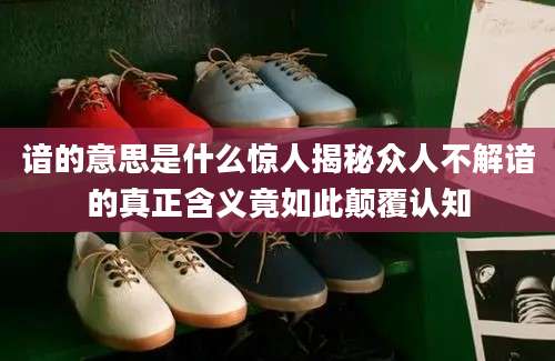 谙的意思是什么惊人揭秘众人不解谙的真正含义竟如此颠覆认知