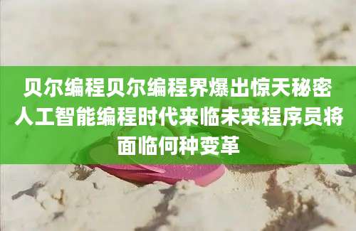 贝尔编程贝尔编程界爆出惊天秘密人工智能编程时代来临未来程序员将面临何种变革