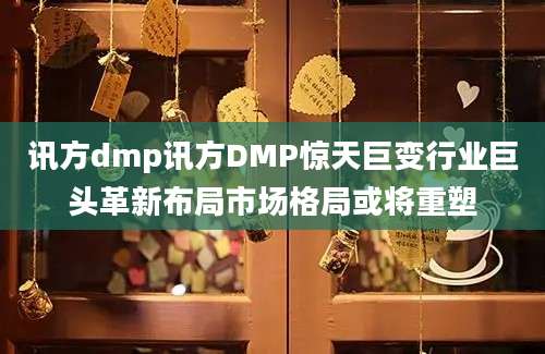 讯方dmp讯方DMP惊天巨变行业巨头革新布局市场格局或将重塑