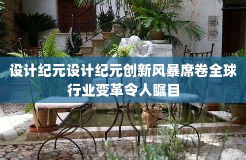 设计纪元设计纪元创新风暴席卷全球行业变革令人瞩目