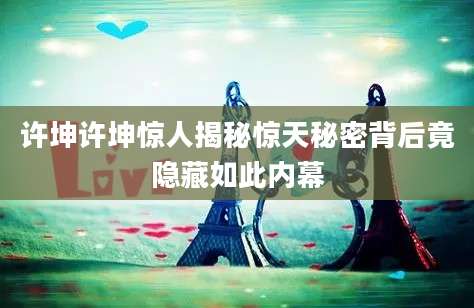许坤许坤惊人揭秘惊天秘密背后竟隐藏如此内幕