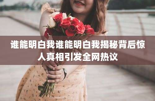 谁能明白我谁能明白我揭秘背后惊人真相引发全网热议
