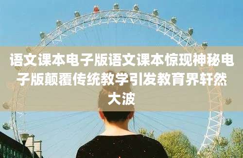 语文课本电子版语文课本惊现神秘电子版颠覆传统教学引发教育界轩然大波