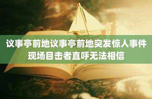 议事亭前地议事亭前地突发惊人事件现场目击者直呼无法相信