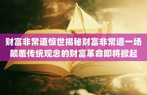 财富非常道惊世揭秘财富非常道一场颠覆传统观念的财富革命即将掀起
