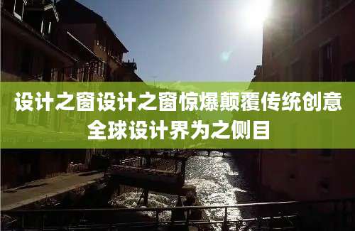 设计之窗设计之窗惊爆颠覆传统创意全球设计界为之侧目