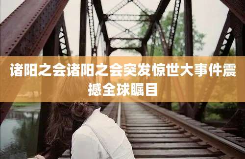 诸阳之会诸阳之会突发惊世大事件震撼全球瞩目