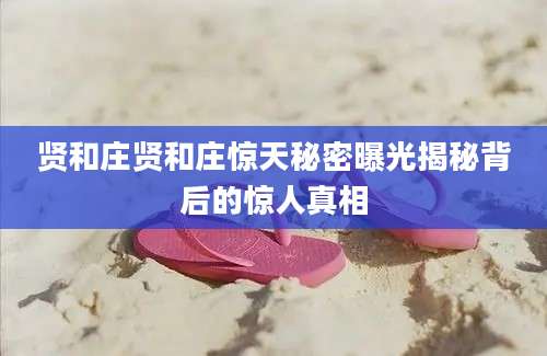 贤和庄贤和庄惊天秘密曝光揭秘背后的惊人真相