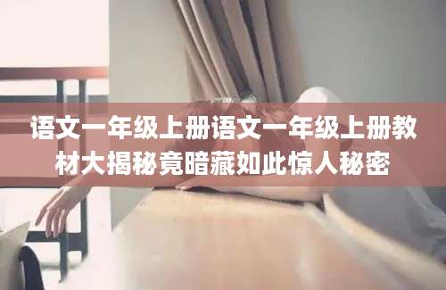 语文一年级上册语文一年级上册教材大揭秘竟暗藏如此惊人秘密