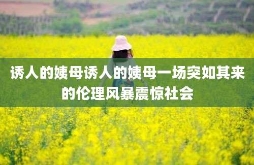 诱人的姨母诱人的姨母一场突如其来的伦理风暴震惊社会