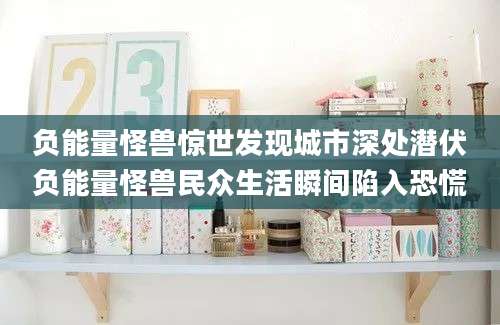 负能量怪兽惊世发现城市深处潜伏负能量怪兽民众生活瞬间陷入恐慌