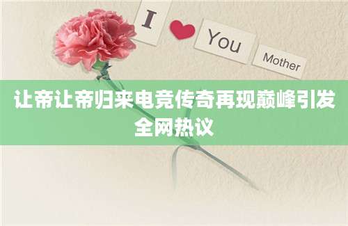 让帝让帝归来电竞传奇再现巅峰引发全网热议