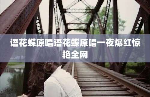 语花蝶原唱语花蝶原唱一夜爆红惊艳全网