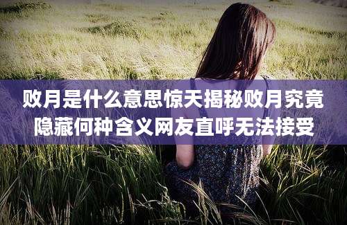 败月是什么意思惊天揭秘败月究竟隐藏何种含义网友直呼无法接受