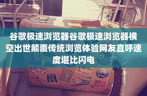谷歌极速浏览器谷歌极速浏览器横空出世颠覆传统浏览体验网友直呼速度堪比闪电