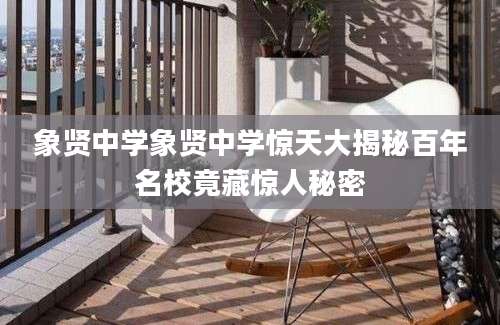 象贤中学象贤中学惊天大揭秘百年名校竟藏惊人秘密