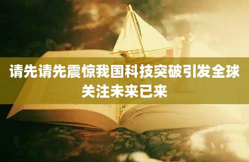 请先请先震惊我国科技突破引发全球关注未来已来