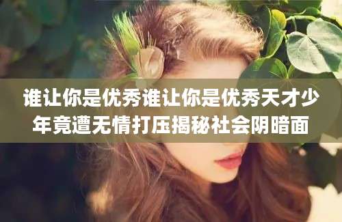 谁让你是优秀谁让你是优秀天才少年竟遭无情打压揭秘社会阴暗面