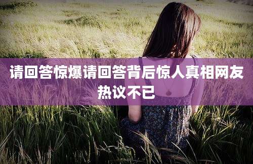 请回答惊爆请回答背后惊人真相网友热议不已