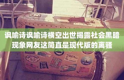 讽喻诗讽喻诗横空出世揭露社会黑暗现象网友这简直是现代版的离骚