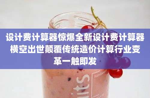 设计费计算器惊爆全新设计费计算器横空出世颠覆传统造价计算行业变革一触即发