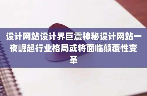 设计网站设计界巨震神秘设计网站一夜崛起行业格局或将面临颠覆性变革