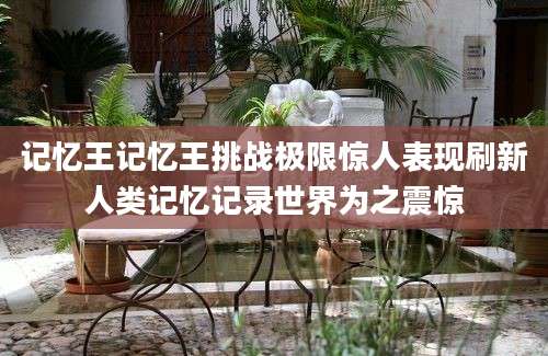 记忆王记忆王挑战极限惊人表现刷新人类记忆记录世界为之震惊