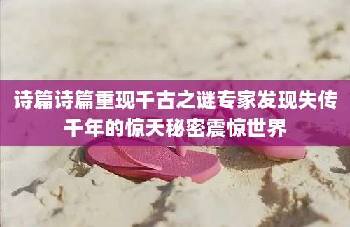 诗篇诗篇重现千古之谜专家发现失传千年的惊天秘密震惊世界