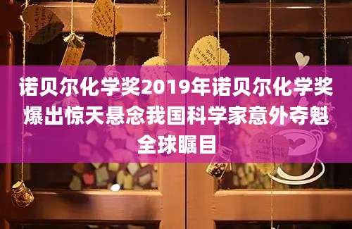 诺贝尔化学奖2019年诺贝尔化学奖爆出惊天悬念我国科学家意外夺魁全球瞩目