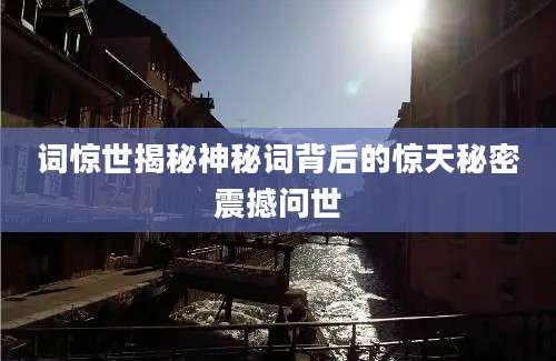词惊世揭秘神秘词背后的惊天秘密震撼问世