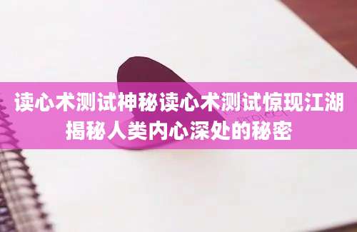 读心术测试神秘读心术测试惊现江湖揭秘人类内心深处的秘密