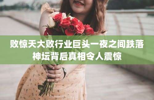 败惊天大败行业巨头一夜之间跌落神坛背后真相令人震惊