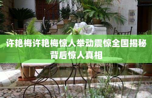 许艳梅许艳梅惊人举动震惊全国揭秘背后惊人真相