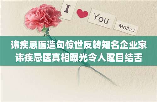 讳疾忌医造句惊世反转知名企业家讳疾忌医真相曝光令人瞠目结舌