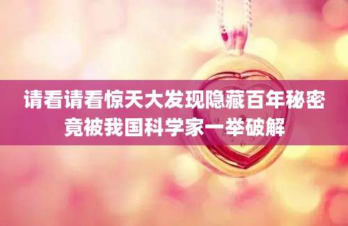 请看请看惊天大发现隐藏百年秘密竟被我国科学家一举破解