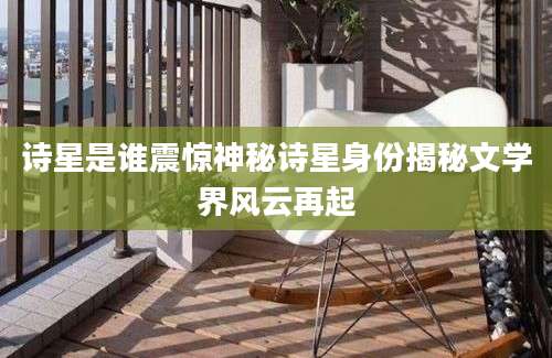 诗星是谁震惊神秘诗星身份揭秘文学界风云再起
