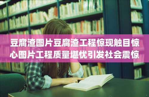 豆腐渣图片豆腐渣工程惊现触目惊心图片工程质量堪忧引发社会震惊