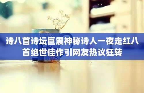 诗八首诗坛巨震神秘诗人一夜走红八首绝世佳作引网友热议狂转