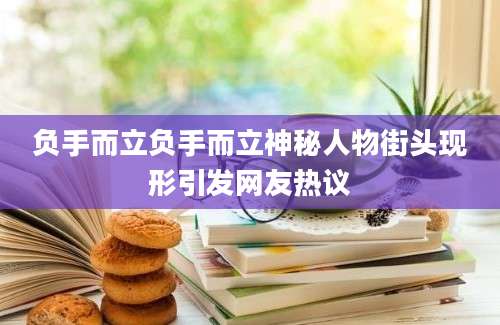 负手而立负手而立神秘人物街头现形引发网友热议